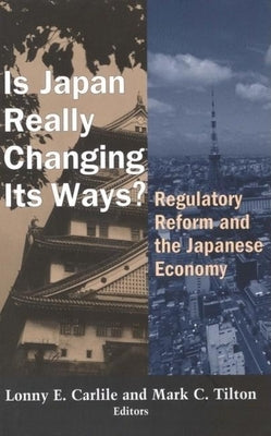 Is Japan Really Changing Its Ways?: Regulatory Reform and the Japanese Economy by Carlile, Lonny E.