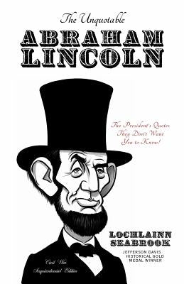 The Unquotable Abraham Lincoln: The President's Quotes They Don't Want You to Know! by Seabrook, Lochlainn