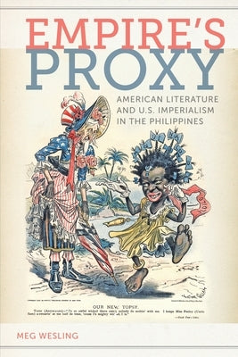 Empireas Proxy: American Literature and U.S. Imperialism in the Philippines by Wesling, Meg