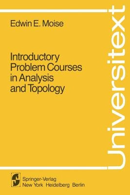 Introductory Problem Courses in Analysis and Topology by Moise, E. E.