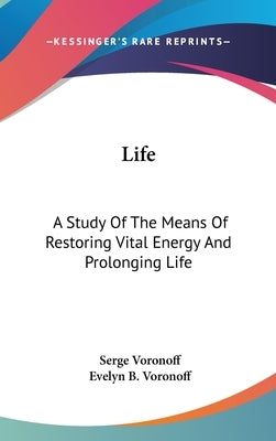 Life: A Study Of The Means Of Restoring Vital Energy And Prolonging Life by Voronoff, Serge