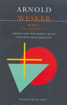 Wesker Plays: One: The Wesker Trilogy: Chicken Soup with Barley/Roots/I'm Talking about Jerusalem by Wesker, Arnold