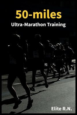 50-miles Ultra-Marathon Training: In a more 16 weeks you can be ready for a 50-miles. This schedule is ideal for busy runners looking to take on an ul by Elite R. N.