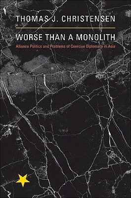 Worse Than a Monolith: Alliance Politics and Problems of Coercive Diplomacy in Asia by Christensen, Thomas J.