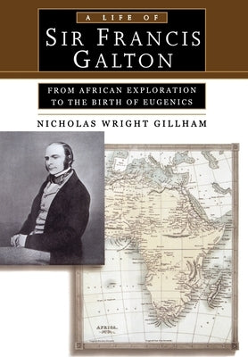 A Life of Sir Francis Galton: From African Exploration to the Birth of Eugenics by Gillham, Nicholas Wright