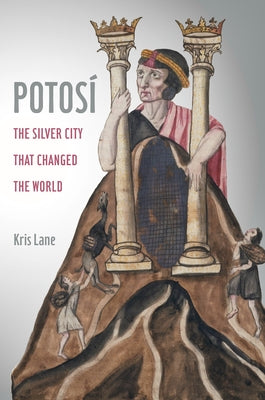 Potosi: The Silver City That Changed the World Volume 27 by Lane, Kris