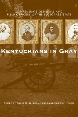 Kentuckians in Gray: Confederate Generals and Field Officers of the Bluegrass State by Allardice, Bruce S.