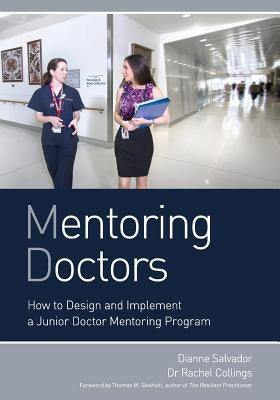 Mentoring Doctors: How to Design and Implement a Junior Doctor Mentoring Program by Salvador, Dianne