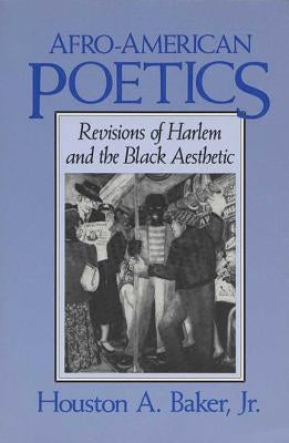 Afro-American Poetics Afro-American Poetics Afro-American Poetics: Revisions of Harlem and the Black Aesthetic Revisions of Harlem and the Black Aesth by Baker, Houston a.