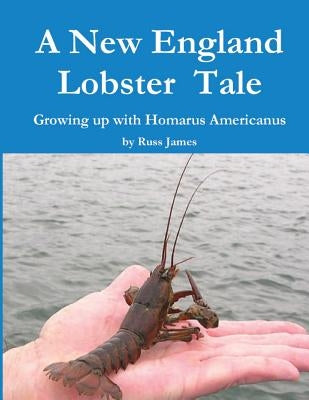 A New England Lobster Tale: Growing up with Homarus Americanus by James, Russ