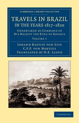 Travels in Brazil, in the Years 1817-1820: Undertaken by Command of His Majesty the King of Bavaria by Spix, Johann Baptist Von