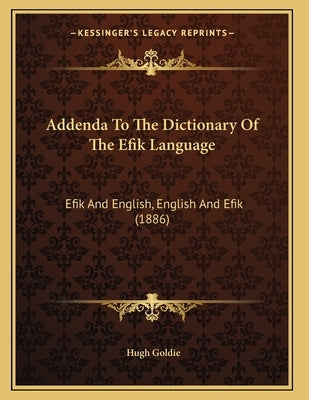 Addenda To The Dictionary Of The Efik Language: Efik And English, English And Efik (1886) by Goldie, Hugh