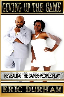 Giving Up The Game: Revealing The Games People Play by Durham, Eric K.