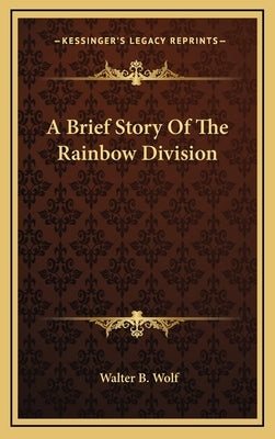 A Brief Story of the Rainbow Division by Wolf, Walter B.