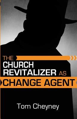 The Church Revitalizer As Change Agent by Cheyney, Tom