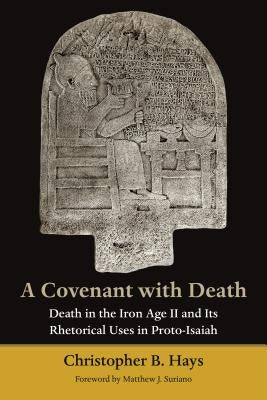 Covenant with Death: Death in the Iron Age II and Its Rhetorical Uses in Proto-Isaiah by Hays, Christopher B.