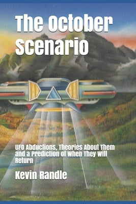 The October Scenario: UFO Abductions, Theories About Them and a Prediction of When They Will Return by Randle, Kevin D.