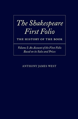 The Shakespeare First Folio: The History of the Book Volume I: An Account of the First Folio Based on Its Sales and Prices, 1623-2000 by West, Anthony James