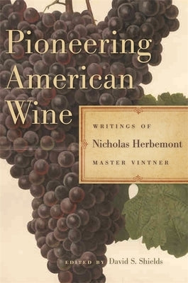 Pioneering American Wine: Writings of Nicholas Herbemont, Master Viticulturist by Herbemont, Nicholas