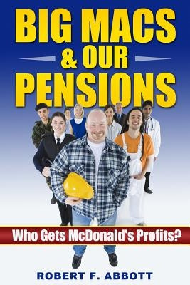 Big Macs & Our Pensions: : Who Gets McDonald's Profits? by Abbott, Robert F.