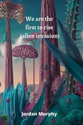 We are the first to rise (alien invasion) by Murphy, Jordan