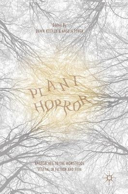 Plant Horror: Approaches to the Monstrous Vegetal in Fiction and Film by Keetley, Dawn
