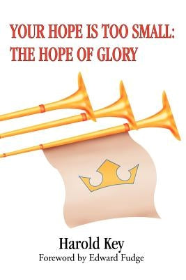 Your Hope Is Too Small: The Hope of Glory by Key, Harold