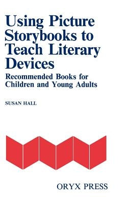 Using Picture Storybooks to Teach Literary Devices: Recommended Books for Children and Young Adults [Volume I] by Hall, Susan