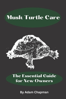 Musk Turtle Care: The Essential Guide for New Owners by Chapman, Adam