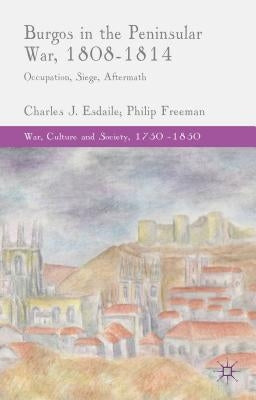 Burgos in the Peninsular War, 1808-1814: Occupation, Siege, Aftermath by Esdaile, C.