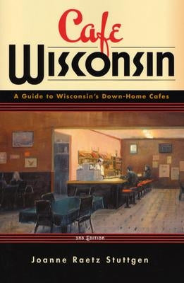 Cafe Wisconsin: A Guide to Wisconsin's Down-Home Cafes by Stuttgen, Joanne Raetz