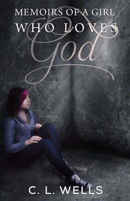 Memoirs of a Girl Who Loves God by Wells, C. L.