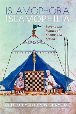 Islamophobia/Islamophilia: Beyond the Politics of Enemy and Friend by Shryock, Andrew