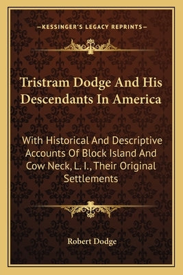 Tristram Dodge And His Descendants In America: With Historical And Descriptive Accounts Of Block Island And Cow Neck, L. I., Their Original Settlement by Dodge, Robert