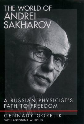 The World of Andrei Sakharov: A Russian Physicist's Path to Freedom by Gorelik, Gennady