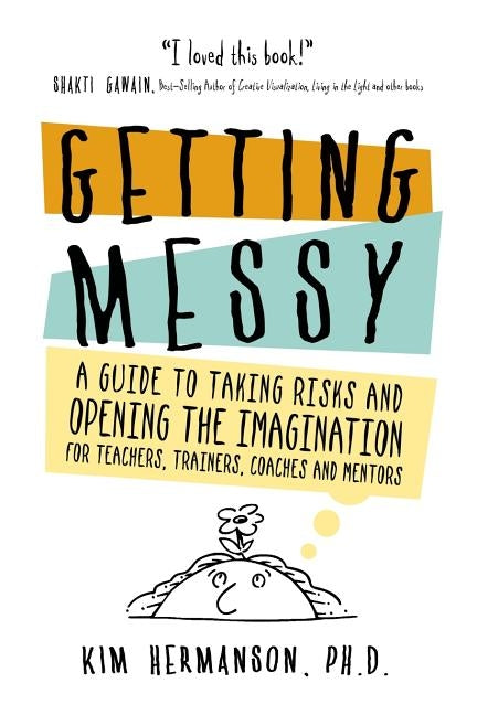 Getting Messy: A Guide to Taking Risks and Opening the Imagination for Teachers, Trainers, Coaches and Mentors for Teachers, Trainers by Hermanson, Kim