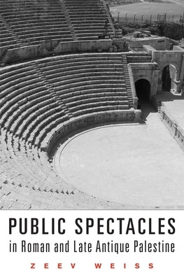 Public Spectacles in Roman and Late Antique Palestine by Weiss, Zeev