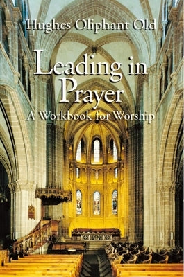 Leading in Prayer: A Workbook for Worship by Old, Hughes Oliphant