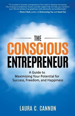 The Conscious Entrepreneur: A Guide to Maximizing Your Potential for Success, Freedom, and Happiness by Cannon, Laura C.