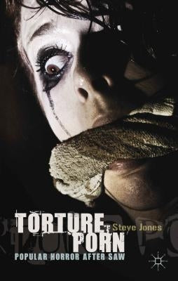 Torture Porn: Popular Horror After Saw by Jones, Steve
