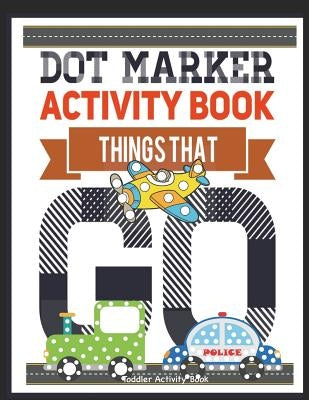 Dot Marker Activity Book Things That Go Toddler Activity Book: Paint Daubers Activity Book Dot Marker Workbook Dot Art Marker Book by Books, Busy Hands