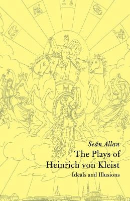The Plays of Heinrich Von Kleist: Ideals and Illusions by Allan, Seán