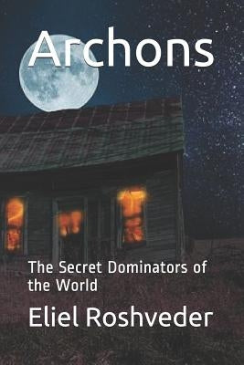 Archons: The Secret Dominators of the World by Roshveder, Eliel