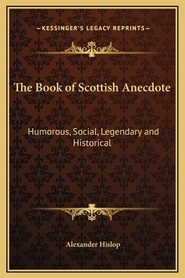 The Book of Scottish Anecdote: Humorous, Social, Legendary and Historical by Hislop, Alexander