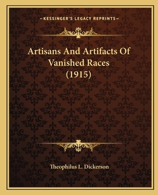 Artisans And Artifacts Of Vanished Races (1915) by Dickerson, Theophilus L.