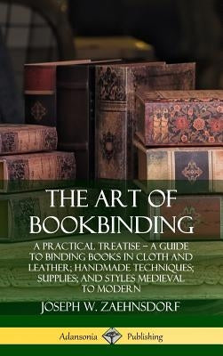 The Art of Bookbinding: A Practical Treatise ? A Guide to Binding Books in Cloth and Leather; Handmade Techniques; Supplies; and Styles Mediev by Zaehnsdorf, Joseph W.