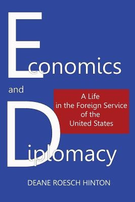 Economics and Diplomacy: A Life in the Foreign Service of the United States by Hinton, Deane Roesch