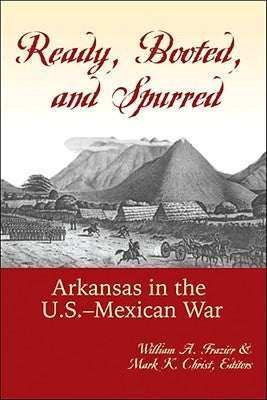 Ready, Booted, and Spurred: Arkansas in the U.S.-Mexican War by Frazier, William A.