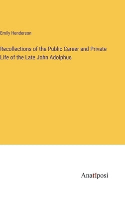 Recollections of the Public Career and Private Life of the Late John Adolphus by Henderson, Emily