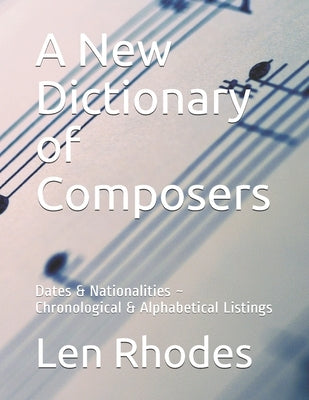 A New Dictionary of Composers: Dates & Nationalities Chronological & Alphabetical Listings by Rhodes, Len